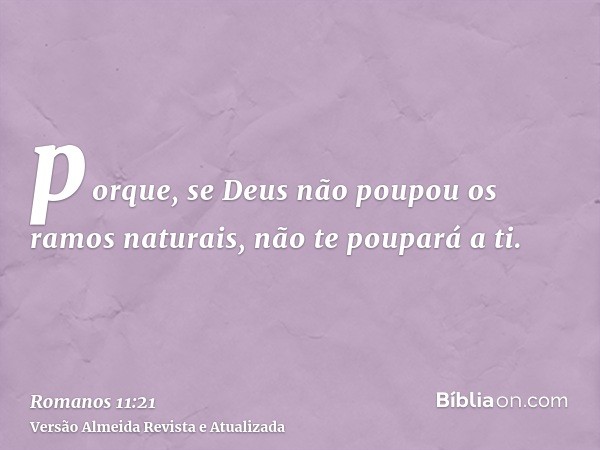 porque, se Deus não poupou os ramos naturais, não te poupará a ti.