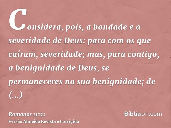 Considera, pois, a bondade e a severidade de Deus: para com os que caíram, severidade; mas, para contigo, a benignidade de Deus, se permaneceres na sua benignid