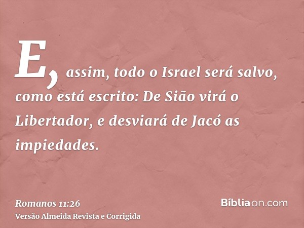 E, assim, todo o Israel será salvo, como está escrito: De Sião virá o Libertador, e desviará de Jacó as impiedades.