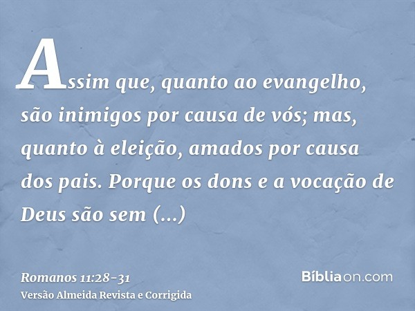 Assim que, quanto ao evangelho, são inimigos por causa de vós; mas, quanto à eleição, amados por causa dos pais.Porque os dons e a vocação de Deus são sem arrep