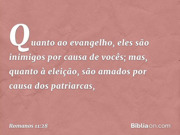 Quanto ao evangelho, eles são inimigos por causa de vocês; mas, quanto à eleição, são amados por causa dos patriarcas, -- Romanos 11:28