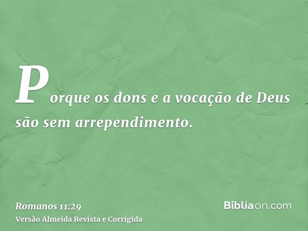 Porque os dons e a vocação de Deus são sem arrependimento.