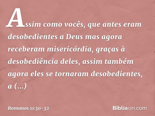 Assim como vocês, que antes eram desobedientes a Deus mas agora receberam misericórdia, graças à desobediência deles, assim também agora eles se tornaram desobe