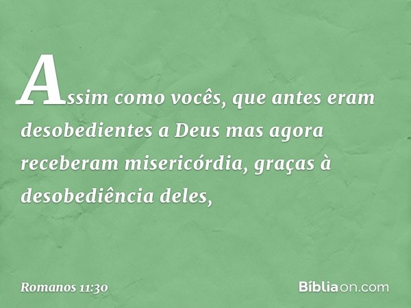 Assim como vocês, que antes eram desobedientes a Deus mas agora receberam misericórdia, graças à desobediência deles, -- Romanos 11:30