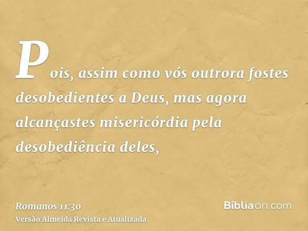 Pois, assim como vós outrora fostes desobedientes a Deus, mas agora alcançastes misericórdia pela desobediência deles,