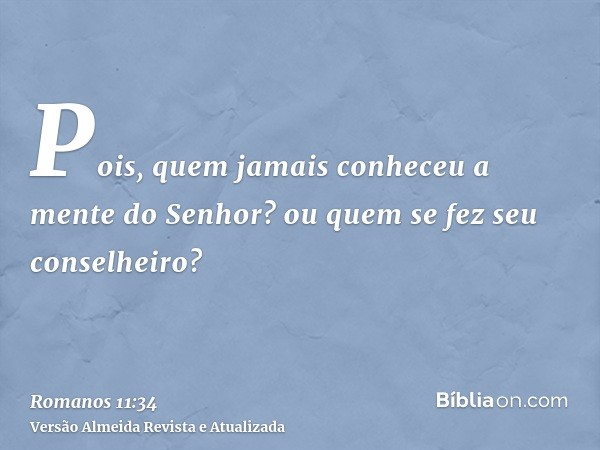 Pois, quem jamais conheceu a mente do Senhor? ou quem se fez seu conselheiro?