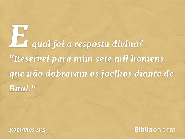 E qual foi a resposta divina? "Reservei para mim sete mil homens que não dobraram os joelhos diante de Baal." -- Romanos 11:4