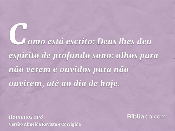 Como está escrito: Deus lhes deu espírito de profundo sono: olhos para não verem e ouvidos para não ouvirem, até ao dia de hoje.
