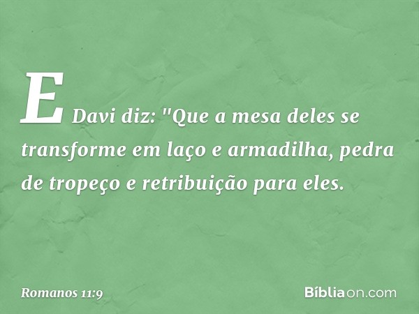 E Davi diz:
"Que a mesa deles
se transforme
em laço e armadilha,
pedra de tropeço e retribuição para eles. -- Romanos 11:9