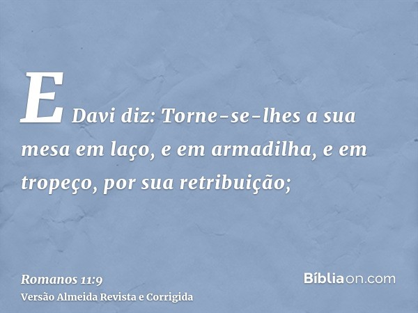 E Davi diz: Torne-se-lhes a sua mesa em laço, e em armadilha, e em tropeço, por sua retribuição;