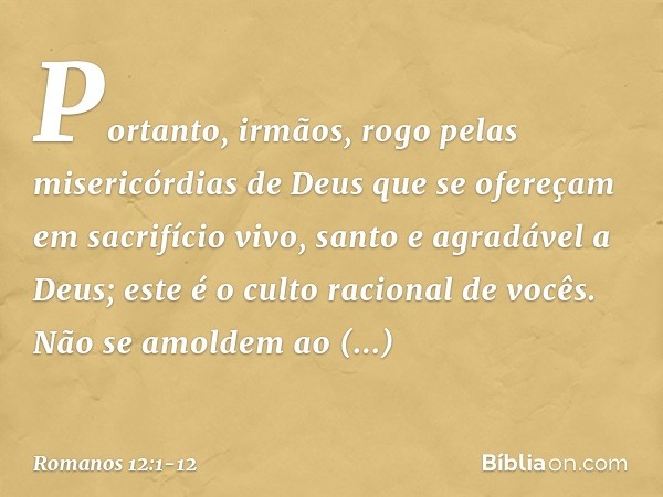 Portanto, irmãos, rogo pelas misericórdias de Deus que se ofereçam em sacrifício vivo, santo e agradável a Deus; este é o culto racional de vocês. Não se amolde