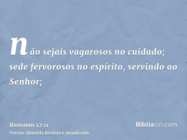 não sejais vagarosos no cuidado; sede fervorosos no espírito, servindo ao Senhor;