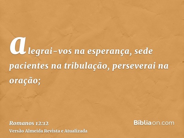 alegrai-vos na esperança, sede pacientes na tribulação, perseverai na oração;