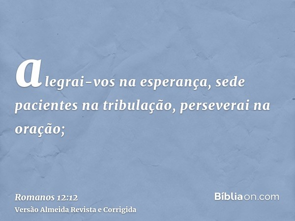 alegrai-vos na esperança, sede pacientes na tribulação, perseverai na oração;