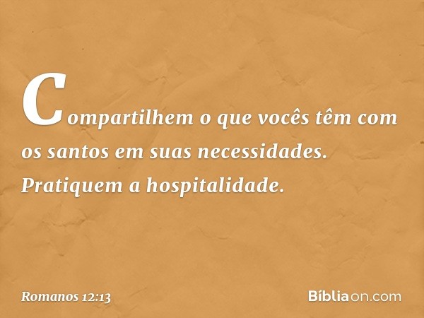 Compartilhem o que vocês têm com os santos em suas necessidades. Pratiquem a hospitalidade. -- Romanos 12:13