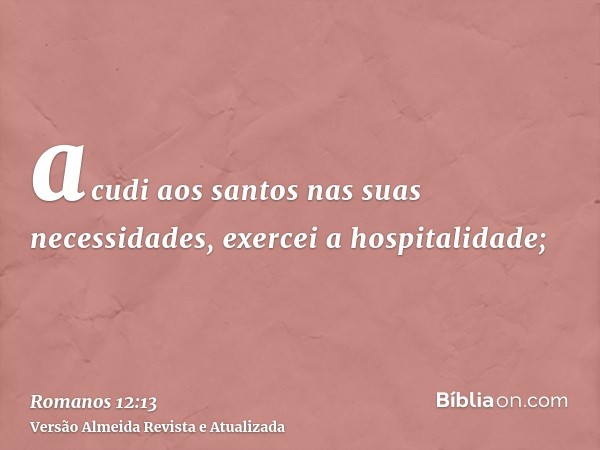 acudi aos santos nas suas necessidades, exercei a hospitalidade;