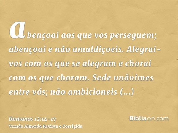 abençoai aos que vos perseguem; abençoai e não amaldiçoeis.Alegrai-vos com os que se alegram e chorai com os que choram.Sede unânimes entre vós; não ambicioneis