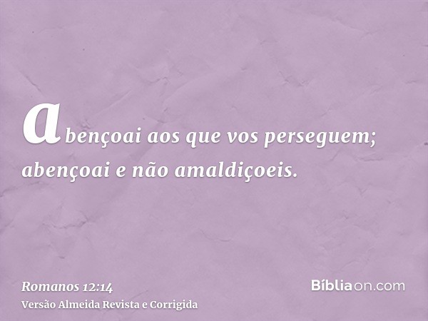 abençoai aos que vos perseguem; abençoai e não amaldiçoeis.