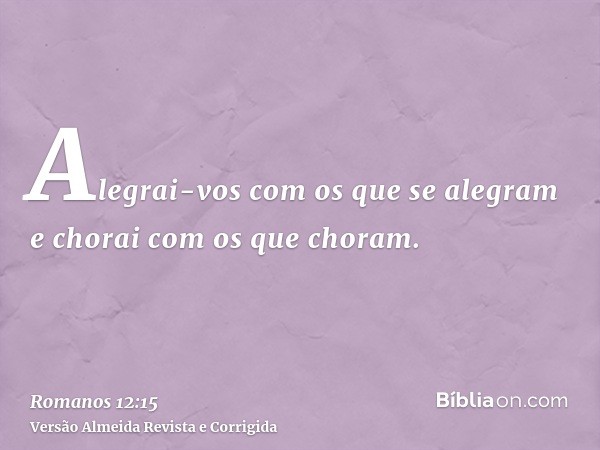 Alegrai-vos com os que se alegram e chorai com os que choram.