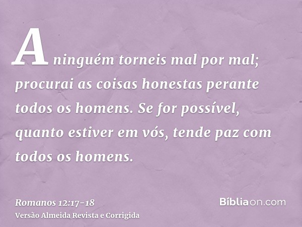 A ninguém torneis mal por mal; procurai as coisas honestas perante todos os homens.Se for possível, quanto estiver em vós, tende paz com todos os homens.