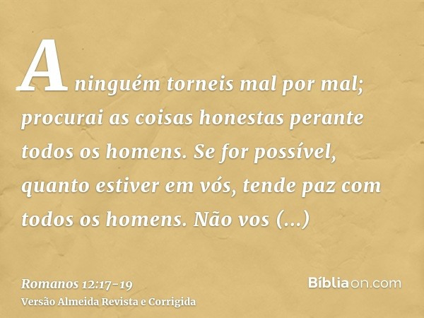 A ninguém torneis mal por mal; procurai as coisas honestas perante todos os homens.Se for possível, quanto estiver em vós, tende paz com todos os homens.Não vos