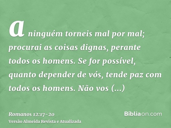 a ninguém torneis mal por mal; procurai as coisas dignas, perante todos os homens.Se for possível, quanto depender de vós, tende paz com todos os homens.Não vos