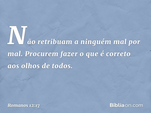 Não retribuam a ninguém mal por mal. Procurem fazer o que é correto aos olhos de todos. -- Romanos 12:17