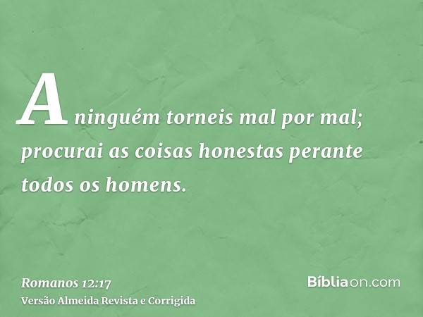 A ninguém torneis mal por mal; procurai as coisas honestas perante todos os homens.