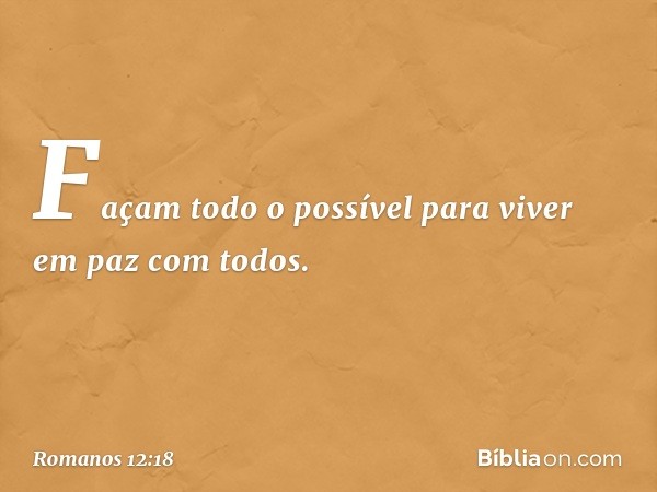 Façam todo o possível para viver em paz com todos. -- Romanos 12:18