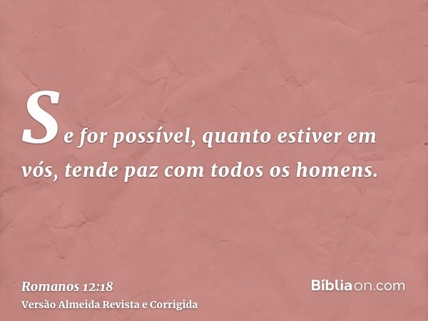 Se for possível, quanto estiver em vós, tende paz com todos os homens.