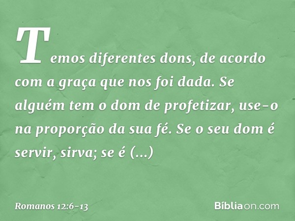 Temos diferentes dons, de acordo com a graça que nos foi dada. Se alguém tem o dom de profetizar, use-o na proporção da sua fé. Se o seu dom é servir, sirva; se