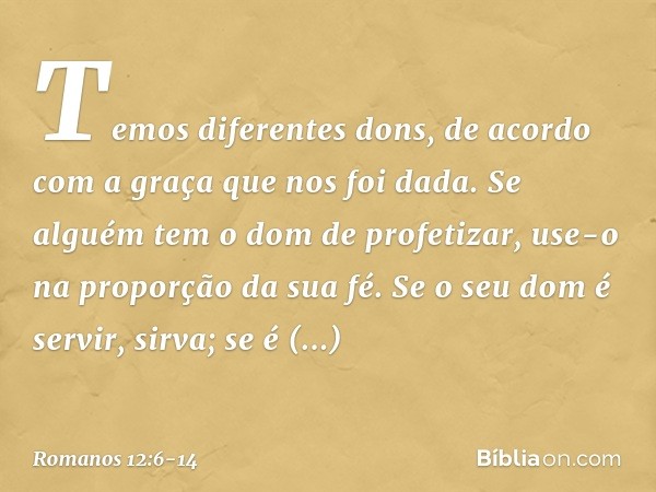 Temos diferentes dons, de acordo com a graça que nos foi dada. Se alguém tem o dom de profetizar, use-o na proporção da sua fé. Se o seu dom é servir, sirva; se