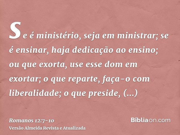 se é ministério, seja em ministrar; se é ensinar, haja dedicação ao ensino;ou que exorta, use esse dom em exortar; o que reparte, faça-o com liberalidade; o que
