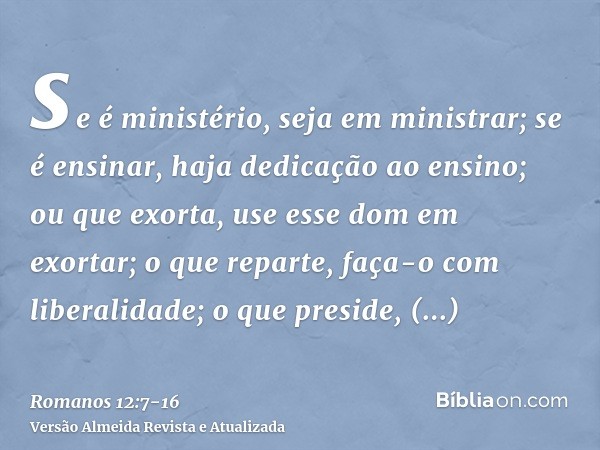 se é ministério, seja em ministrar; se é ensinar, haja dedicação ao ensino;ou que exorta, use esse dom em exortar; o que reparte, faça-o com liberalidade; o que