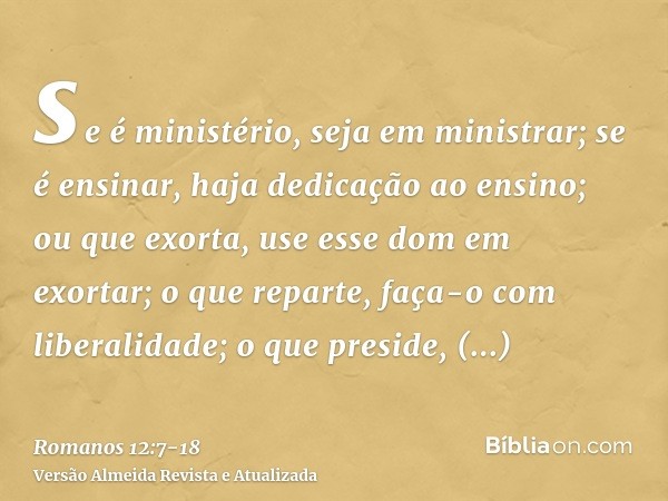 se é ministério, seja em ministrar; se é ensinar, haja dedicação ao ensino;ou que exorta, use esse dom em exortar; o que reparte, faça-o com liberalidade; o que