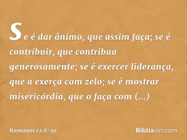 se é dar ânimo, que assim faça; se é contribuir, que contribua generosamente; se é exercer liderança, que a exerça com zelo; se é mostrar misericórdia, que o fa