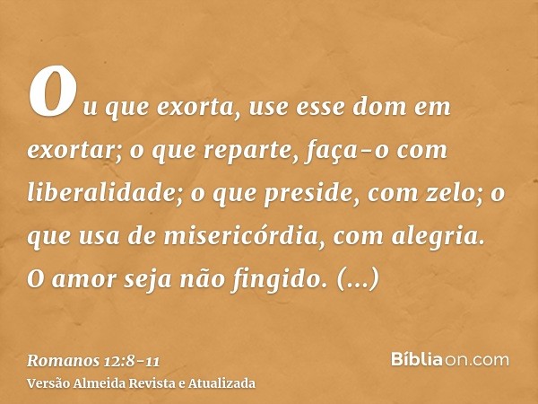 ou que exorta, use esse dom em exortar; o que reparte, faça-o com liberalidade; o que preside, com zelo; o que usa de misericórdia, com alegria.O amor seja não 