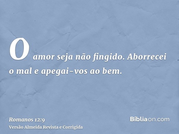 O amor seja não fingido. Aborrecei o mal e apegai-vos ao bem.