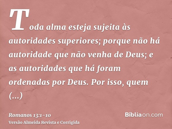 Toda alma esteja sujeita às autoridades superiores; porque não há autoridade que não venha de Deus; e as autoridades que há foram ordenadas por Deus.Por isso, q