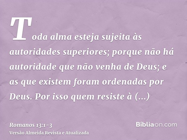 Toda alma esteja sujeita às autoridades superiores; porque não há autoridade que não venha de Deus; e as que existem foram ordenadas por Deus.Por isso quem resi