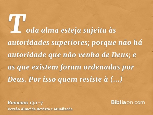 Toda alma esteja sujeita às autoridades superiores; porque não há autoridade que não venha de Deus; e as que existem foram ordenadas por Deus.Por isso quem resi