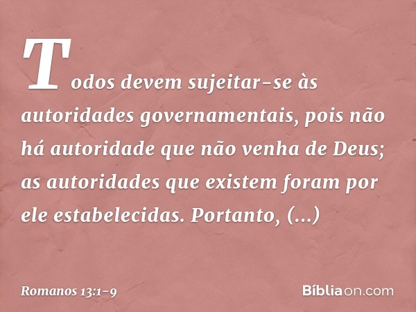 Todos devem sujeitar-se às autoridades governamentais, pois não há autoridade que não venha de Deus; as autoridades que existem foram por ele estabelecidas. Por