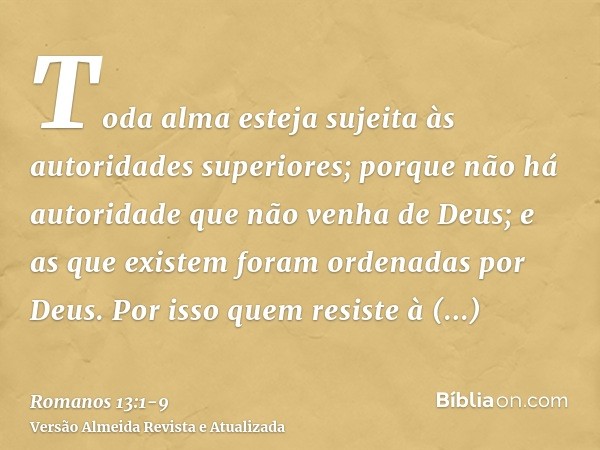 Toda alma esteja sujeita às autoridades superiores; porque não há autoridade que não venha de Deus; e as que existem foram ordenadas por Deus.Por isso quem resi