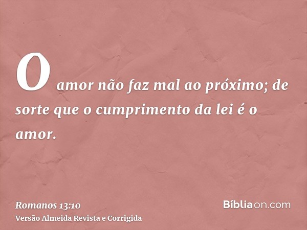 O amor não faz mal ao próximo; de sorte que o cumprimento da lei é o amor.