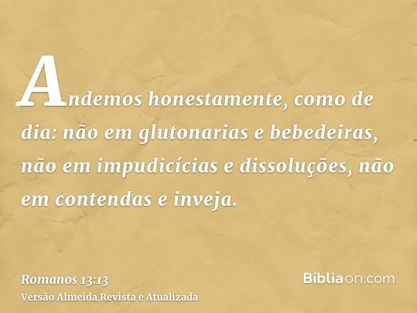 Andemos honestamente, como de dia: não em glutonarias e bebedeiras, não em impudicícias e dissoluções, não em contendas e inveja.