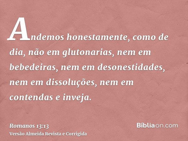 Andemos honestamente, como de dia, não em glutonarias, nem em bebedeiras, nem em desonestidades, nem em dissoluções, nem em contendas e inveja.