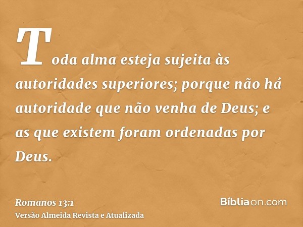 Toda alma esteja sujeita às autoridades superiores; porque não há autoridade que não venha de Deus; e as que existem foram ordenadas por Deus.