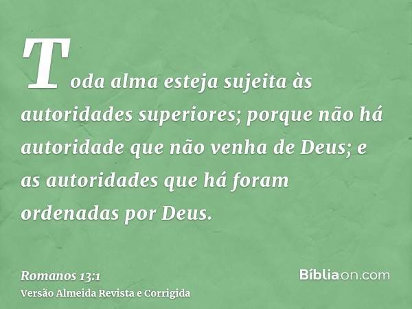 Toda alma esteja sujeita às autoridades superiores; porque não há autoridade que não venha de Deus; e as autoridades que há foram ordenadas por Deus.