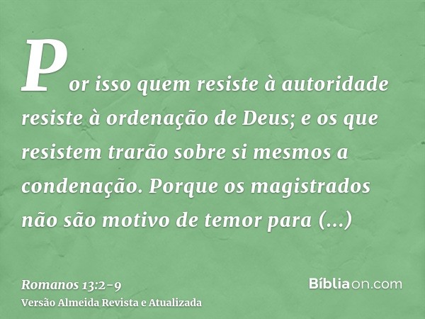 Por isso quem resiste à autoridade resiste à ordenação de Deus; e os que resistem trarão sobre si mesmos a condenação.Porque os magistrados não são motivo de te