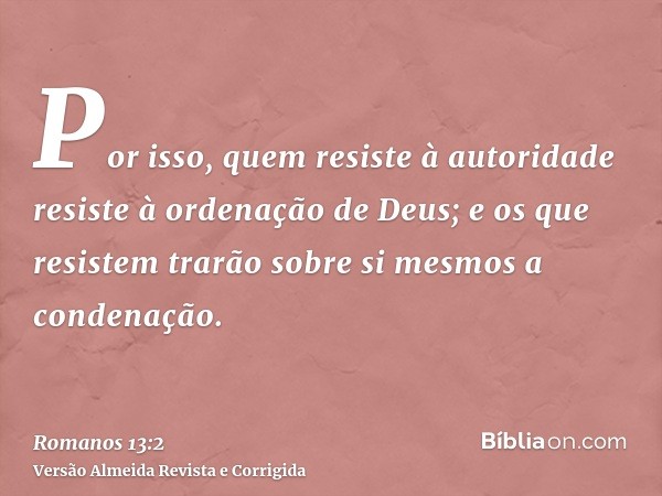 Por isso, quem resiste à autoridade resiste à ordenação de Deus; e os que resistem trarão sobre si mesmos a condenação.